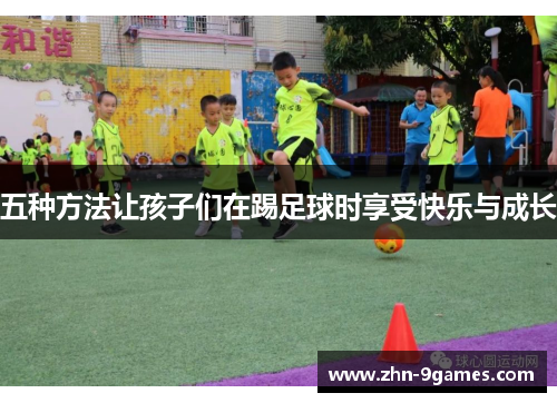 五种方法让孩子们在踢足球时享受快乐与成长