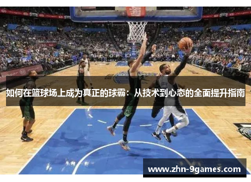 如何在篮球场上成为真正的球霸：从技术到心态的全面提升指南