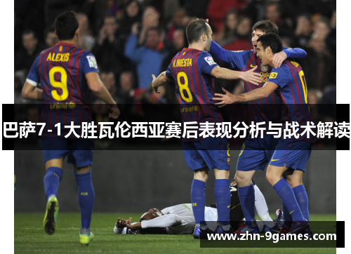 巴萨7-1大胜瓦伦西亚赛后表现分析与战术解读