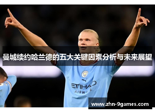 曼城续约哈兰德的五大关键因素分析与未来展望