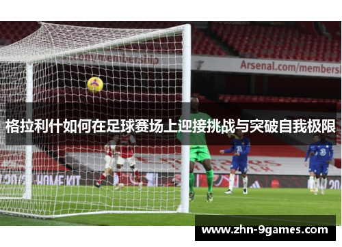 格拉利什如何在足球赛场上迎接挑战与突破自我极限