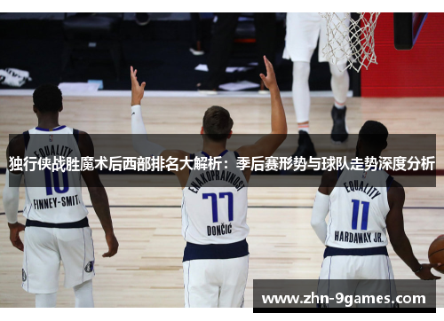 独行侠战胜魔术后西部排名大解析：季后赛形势与球队走势深度分析