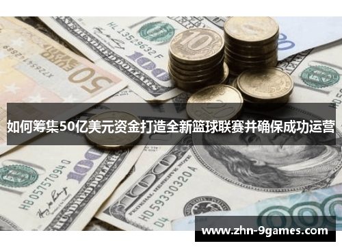 如何筹集50亿美元资金打造全新篮球联赛并确保成功运营