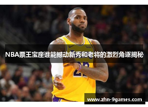 NBA票王宝座谁能撼动新秀和老将的激烈角逐揭秘