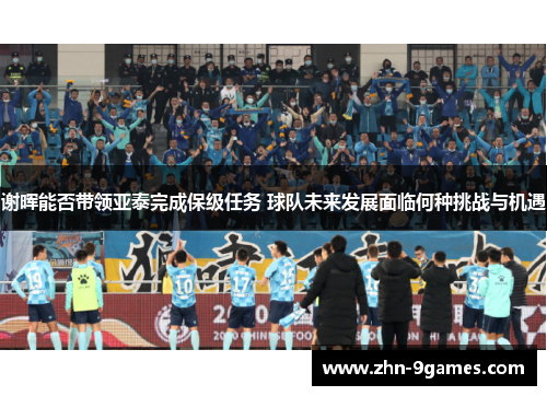 谢晖能否带领亚泰完成保级任务 球队未来发展面临何种挑战与机遇