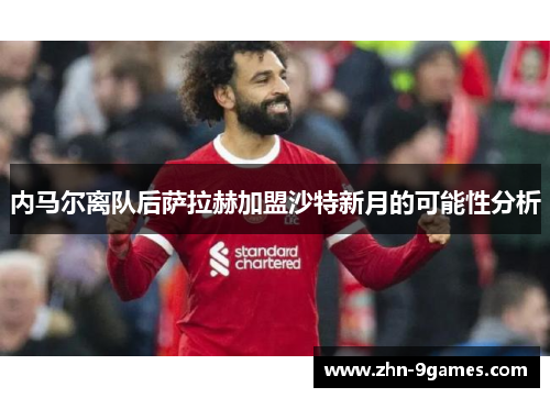 内马尔离队后萨拉赫加盟沙特新月的可能性分析