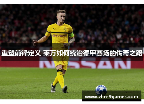 重塑前锋定义 莱万如何统治德甲赛场的传奇之路
