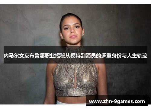 内马尔女友布鲁娜职业揭秘从模特到演员的多重身份与人生轨迹
