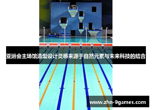 亚运会主场馆造型设计灵感来源于自然元素与未来科技的结合