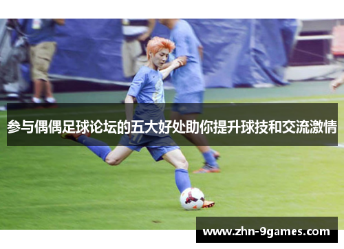 参与偶偶足球论坛的五大好处助你提升球技和交流激情