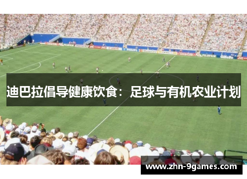 迪巴拉倡导健康饮食:足球与有机农业计划 迪巴拉倡导健康饮食:足球与有机农业计划