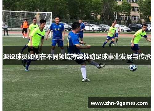 退役球员如何在不同领域持续推动足球事业发展与传承