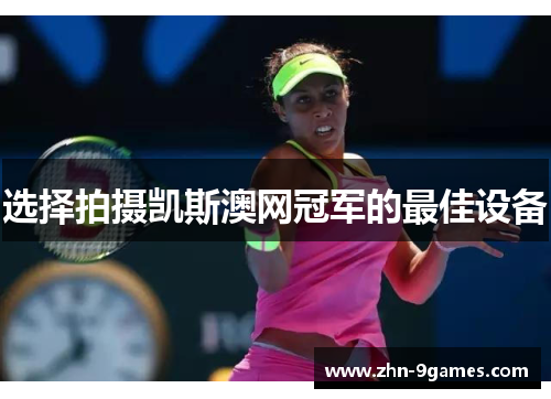 选择拍摄凯斯澳网冠军的最佳设备 选择拍摄凯斯澳网冠军的最佳设备