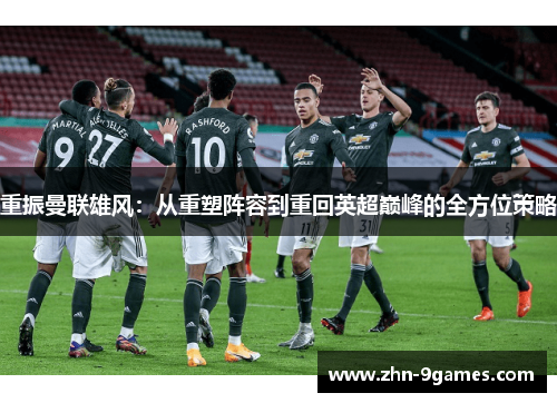 重振曼联雄风：从重塑阵容到重回英超巅峰的全方位策略