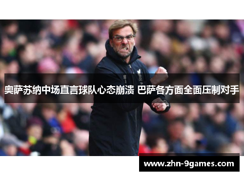 奥萨苏纳中场直言球队心态崩溃 巴萨各方面全面压制对手