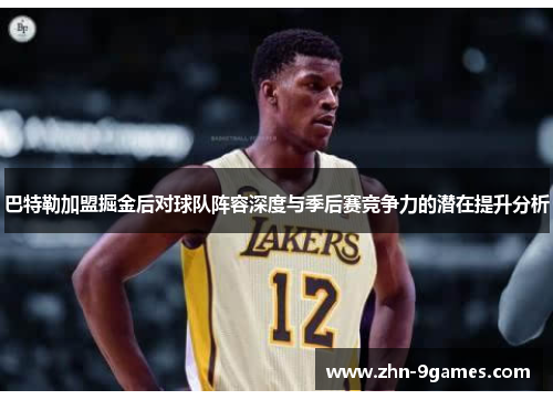 巴特勒加盟掘金后对球队阵容深度与季后赛竞争力的潜在提升分析