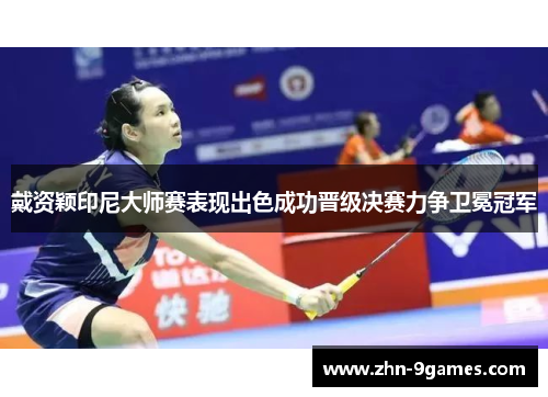 戴资颖印尼大师赛表现出色成功晋级决赛力争卫冕冠军