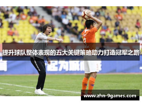 提升球队整体表现的五大关键策略助力打造冠军之路