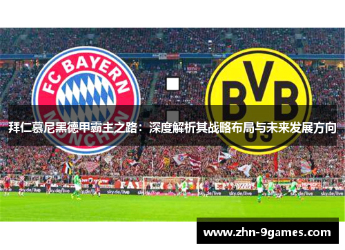 拜仁慕尼黑德甲霸主之路：深度解析其战略布局与未来发展方向