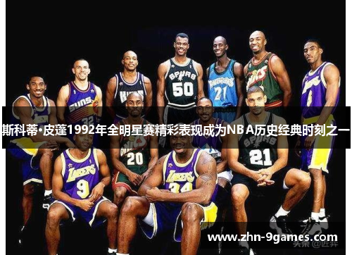 斯科蒂·皮蓬1992年全明星赛精彩表现成为NBA历史经典时刻之一