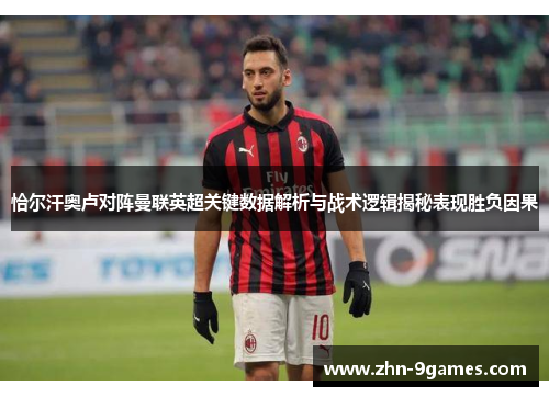 恰尔汗奥卢对阵曼联英超关键数据解析与战术逻辑揭秘表现胜负因果