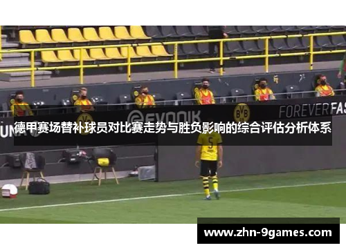 德甲赛场替补球员对比赛走势与胜负影响的综合评估分析体系
