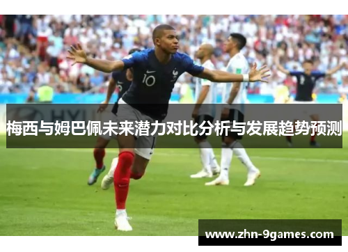 梅西与姆巴佩未来潜力对比分析与发展趋势预测