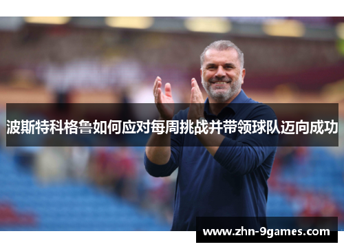 波斯特科格鲁如何应对每周挑战并带领球队迈向成功